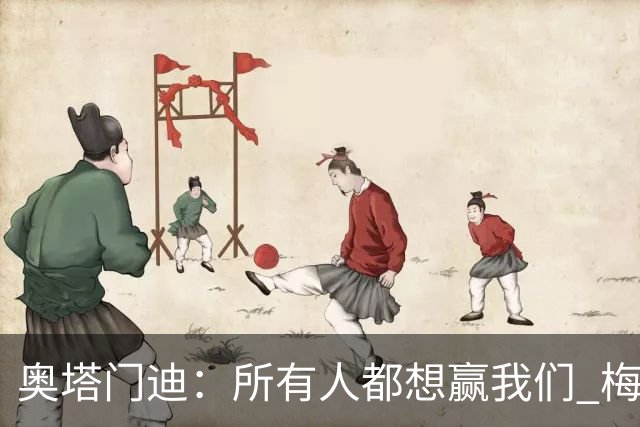 奥塔门迪：所有人都想赢我们 梅西是一个竞争野兽 让你不能放松